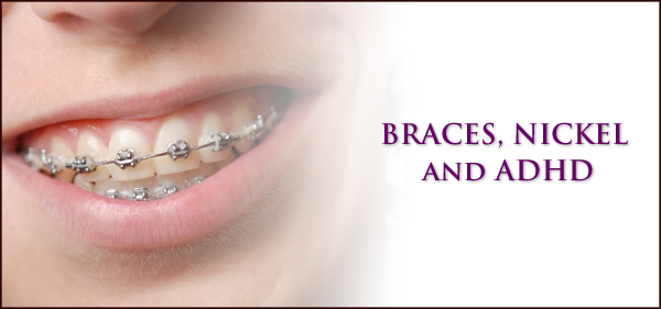 BRACES, NICKEL AND ADHD