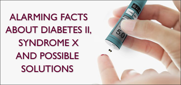 Alarming Facts About Diabetes II, Syndrome X and Possible Solutions